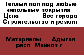 Теплый пол под любые напольные покрытия › Цена ­ 1 000 - Все города Строительство и ремонт » Материалы   . Адыгея респ.,Майкоп г.